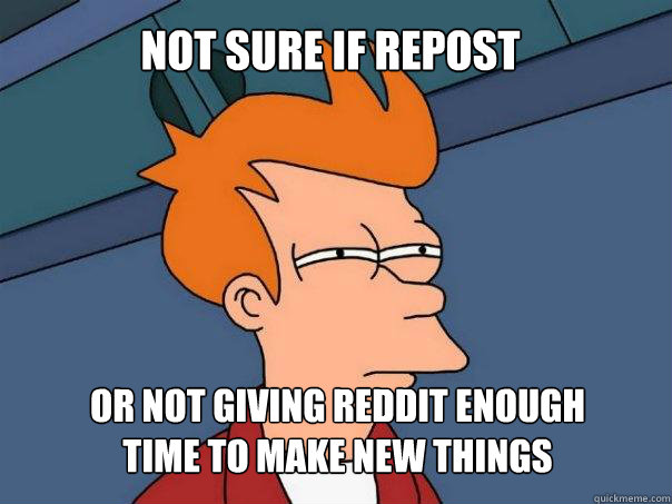 not sure if repost or not giving reddit enough
time to make new things  Futurama Fry