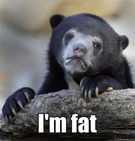  I'm fat -  I'm fat  Confession Bear