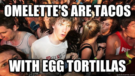 Omelette's are tacos with egg tortillas  Sudden Clarity Clarence