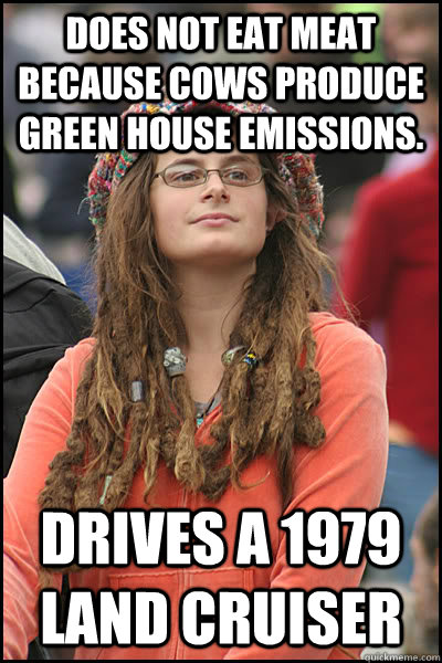 Does not eat meat because cows produce green house emissions. Drives a 1979 Land Cruiser  College Liberal