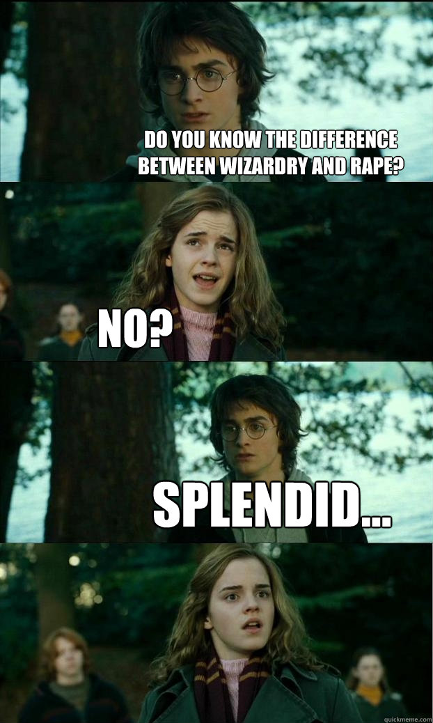 Do you know the difference between wizardry and rape? No? Splendid... - Do you know the difference between wizardry and rape? No? Splendid...  Horny Harry