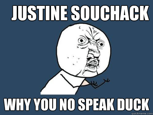 Justine Souchack Why you no speak duck  Y U No