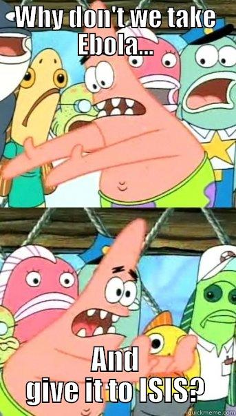 Ebola Problem Solved! - WHY DON'T WE TAKE EBOLA... AND GIVE IT TO ISIS? Push it somewhere else Patrick