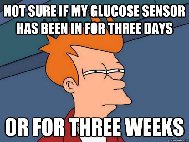 Not sure if my glucose sensor has been in for three days or for three weeks - Not sure if my glucose sensor has been in for three days or for three weeks  Futurama Fry