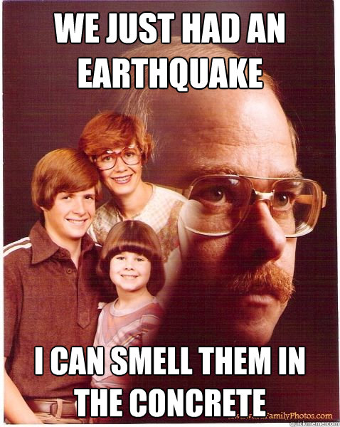 we just had an earthquake i can smell them in the concrete - we just had an earthquake i can smell them in the concrete  Vengeance Dad