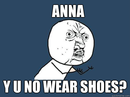 ANNA Y U NO WEAR SHOES?  - ANNA Y U NO WEAR SHOES?   Y U No