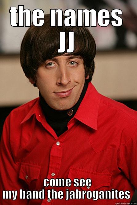 THE NAMES JJ COME SEE MY BAND THE JABROGANITES  Pickup Line Scientist