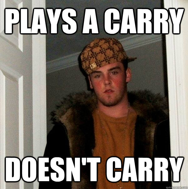 Plays a Carry Doesn't Carry - Plays a Carry Doesn't Carry  Scumbag Steve