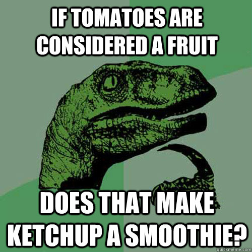 If tomatoes are considered a fruit Does that make ketchup a smoothie? - If tomatoes are considered a fruit Does that make ketchup a smoothie?  Philosoraptor