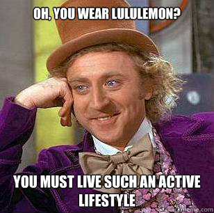 Oh, You Wear Lululemon? You must live such an active lifestyle - Oh, You Wear Lululemon? You must live such an active lifestyle  Condescending Wonka