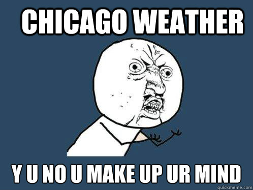 Chicago weather y u no u make up ur mind  - Chicago weather y u no u make up ur mind   Y U No