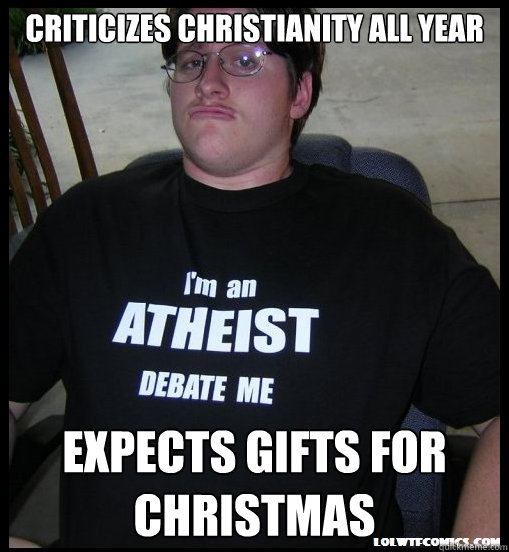 Criticizes Christianity all year Expects gifts for CHRistmas - Criticizes Christianity all year Expects gifts for CHRistmas  Scumbag Atheist