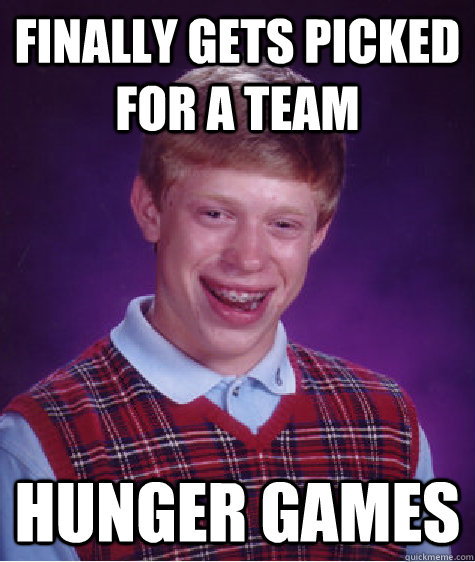 Finally gets picked for a team hunger games  Bad Luck Brian