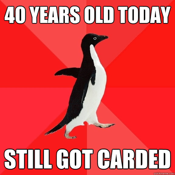 40 years old today still got carded  Socially Awesome Penguin