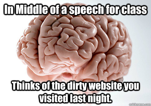 In Middle of a speech for class Thinks of the dirty website you visited last night.   Scumbag Brain