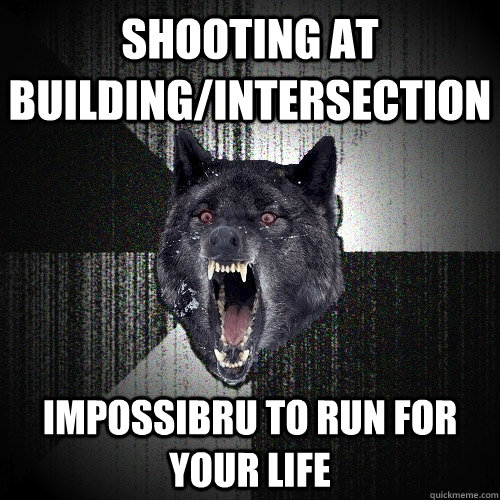 shooting at building/intersection impossibru to run for your life  Insanity Wolf