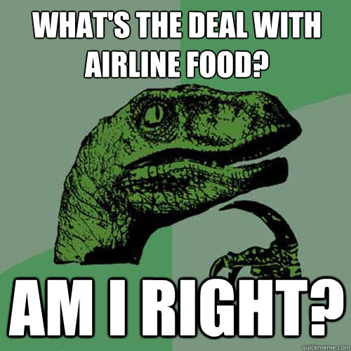 What's the deal with airline food? am i right? - What's the deal with airline food? am i right?  Philosoraptor