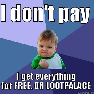 I DON'T PAY  I GET EVERYTHING FOR FREE. ON LOOTPALACE Success Kid