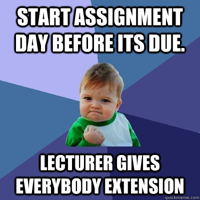 Start assignment day before its due. Lecturer gives everybody extension  Success Kid