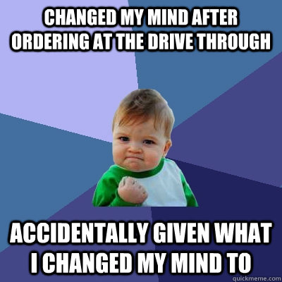 Changed my mind after ordering at the drive through accidentally given what i changed my mind to  Success Kid