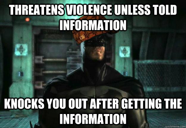 Threatens violence unless told information Knocks you out after getting the information  Scumbag Batman