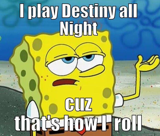 I PLAY DESTINY ALL NIGHT CUZ THAT'S HOW I  ROLL Tough Spongebob