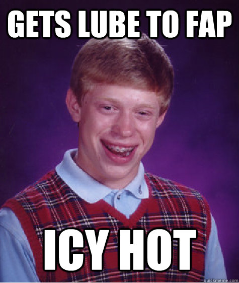 Gets Lube To Fap Icy Hot Bad Luck Brian Quickmeme 