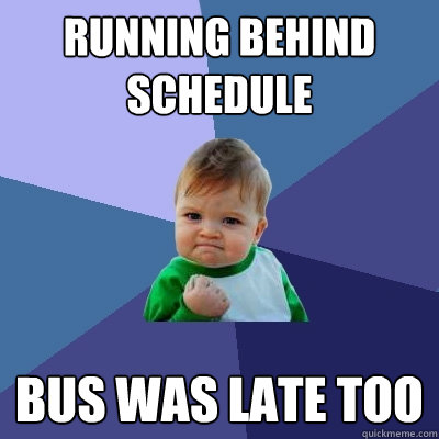 Running behind schedule Bus was late too - Running behind schedule Bus was late too  Success Kid