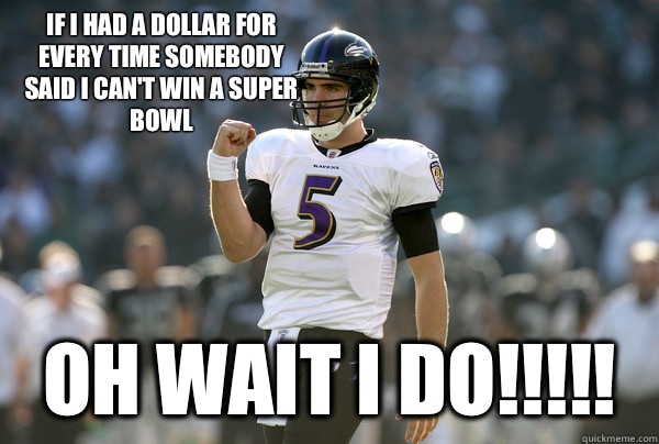 If I had a dollar for every time somebody said I can't win a Super Bowl  Oh wait I do!!!!! - If I had a dollar for every time somebody said I can't win a Super Bowl  Oh wait I do!!!!!  Cool Joe Flacco