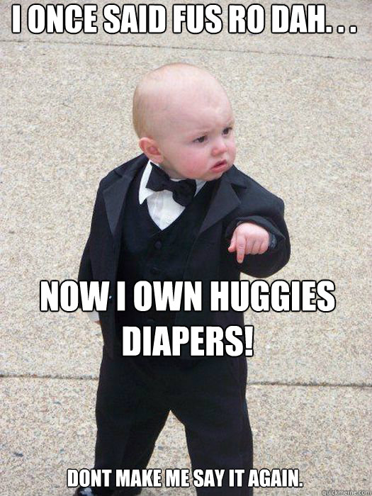 I ONCE SAID FUS RO DAH. . . NOW I OWN HUGGIES DIAPERS! DONT MAKE ME SAY IT AGAIN. - I ONCE SAID FUS RO DAH. . . NOW I OWN HUGGIES DIAPERS! DONT MAKE ME SAY IT AGAIN.  Baby Godfather