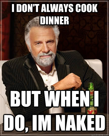 I Don T Always Cook Dinner But When I Do Im Naked The Most Interesting Man In The World