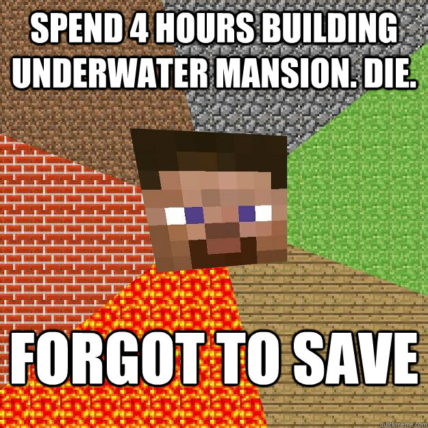 spend 4 hours building underwater mansion. die. forgot to save - spend 4 hours building underwater mansion. die. forgot to save  Minecraft