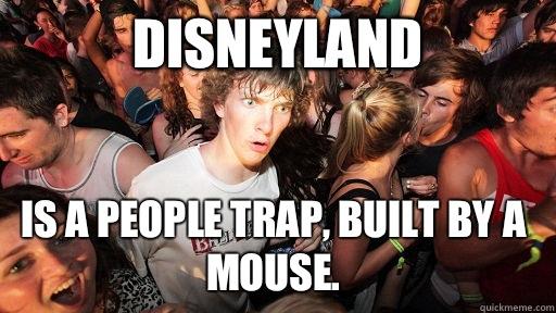 Disneyland Is a people trap, built by a mouse.  