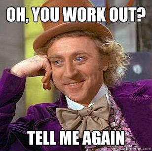 Oh, You Work Out? Tell Me Again - Oh, You Work Out? Tell Me Again  Condescending Wonka