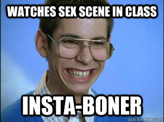 Watches sex scene in class INSTA-BONER  High School Freshman