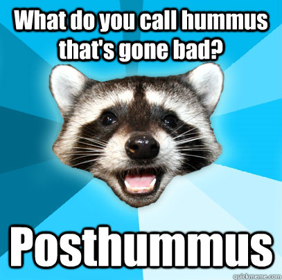 What do you call hummus that's gone bad? Posthummus  Lame Pun Coon