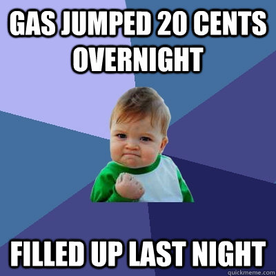 gas jumped 20 cents overnight filled up last night - gas jumped 20 cents overnight filled up last night  Success Kid