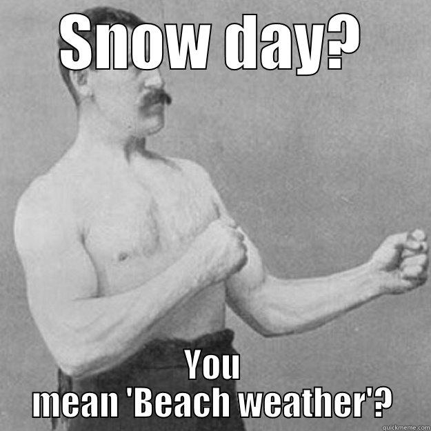 Snow day - SNOW DAY? YOU MEAN 'BEACH WEATHER'? overly manly man