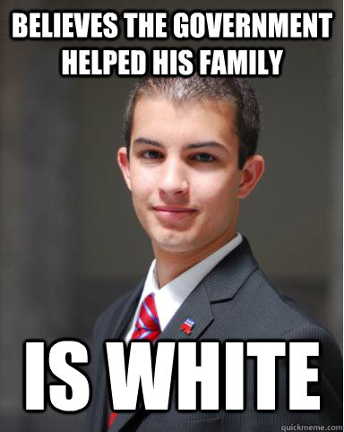 believes the government helped his family is white  College Conservative