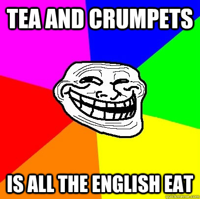 tea and crumpets is all the english eat - tea and crumpets is all the english eat  Troll Face