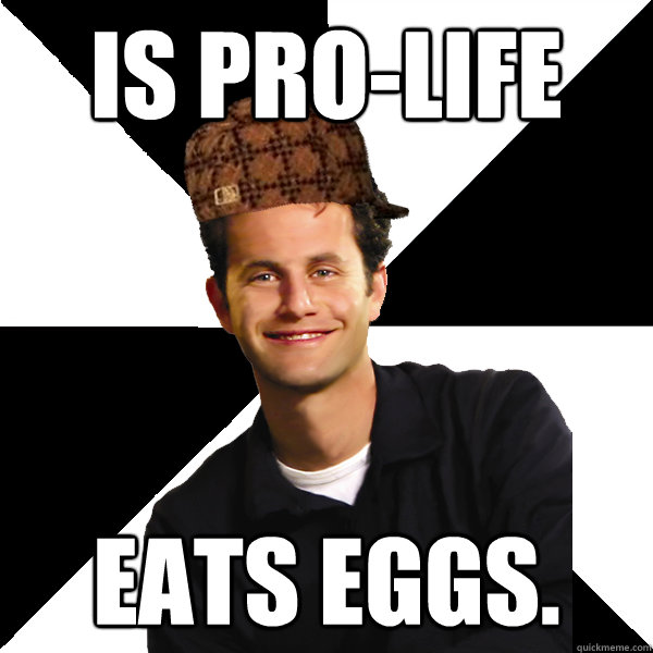 Is pro-life eats eggs.  Scumbag Christian