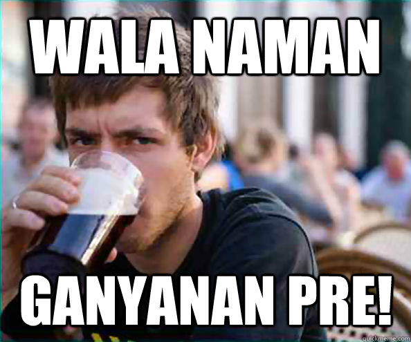 Wala naman Ganyanan pre! - Wala naman Ganyanan pre!  Lazy College Senior