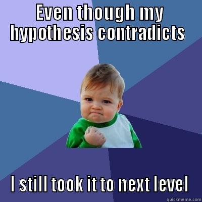 Hypothesis contradicts but i am  a winner - EVEN THOUGH MY HYPOTHESIS CONTRADICTS  I STILL TOOK IT TO NEXT LEVEL Success Kid