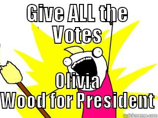 GIVE ALL THE VOTES OLIVIA WOOD FOR PRESIDENT All The Things