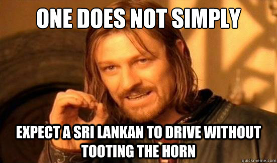 One Does Not Simply Expect a sri lankan to drive without tooting the horn  Boromir