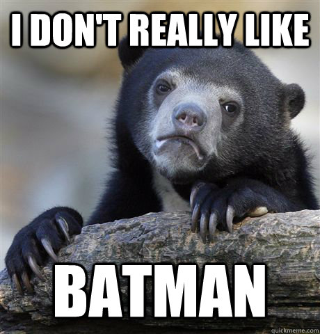 I don't really like Batman - I don't really like Batman  Confession Bear