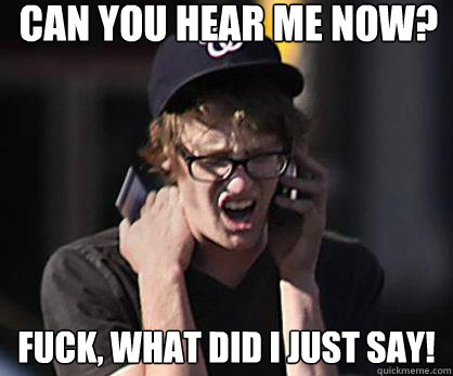 Can you hear me now? fuck, what did I just say!  Sad Hipster