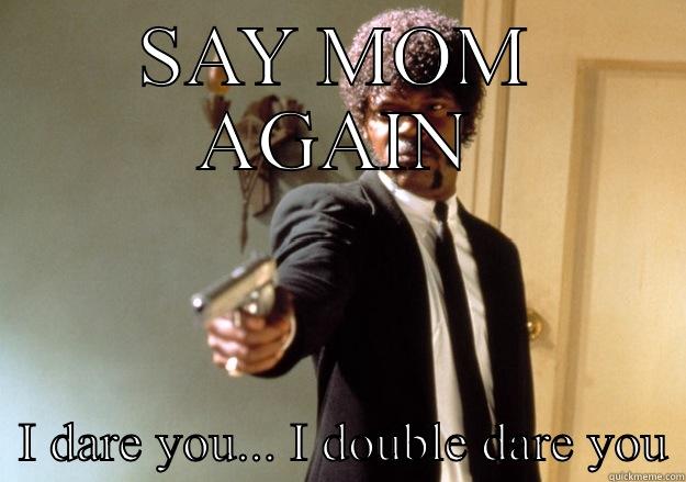 SAY MOM AGAIN   I DARE YOU... I DOUBLE DARE YOU Samuel L Jackson