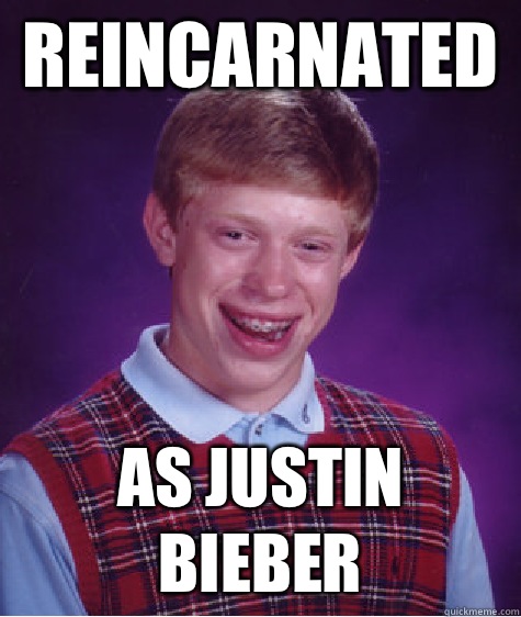 Reincarnated  As Justin Bieber  Bad Luck Brian