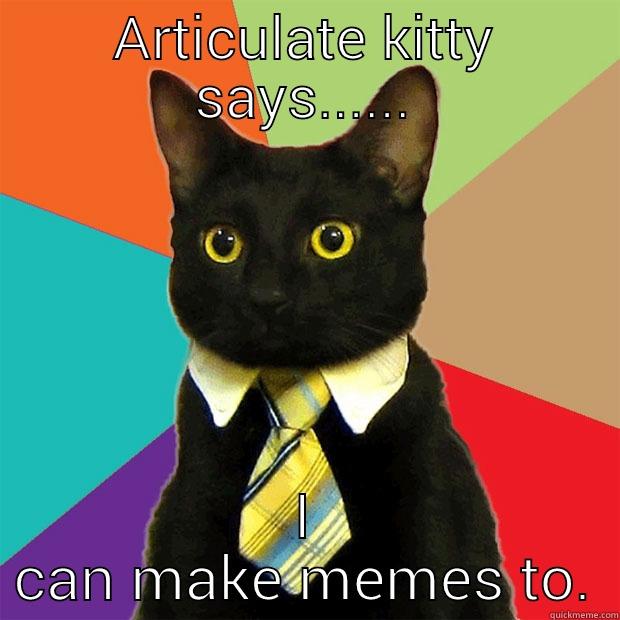 articulate kitty - ARTICULATE KITTY SAYS...... I CAN MAKE MEMES TO. Business Cat